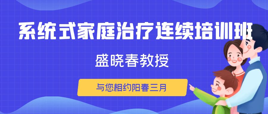 好课推荐|盛晓春教授《系统式家庭治疗连续培训班》与您相约阳春三月