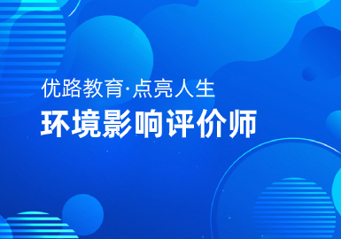 洛陽優(yōu)路教育環(huán)境影響評價師培訓報名信息一覽