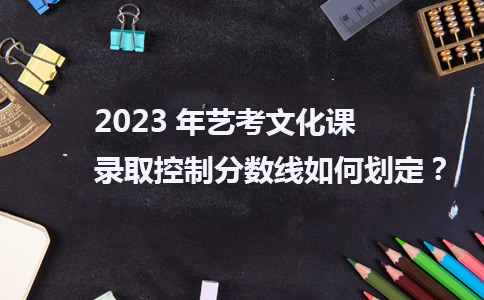 2023年艺考学问课录取控制录取线如何划定